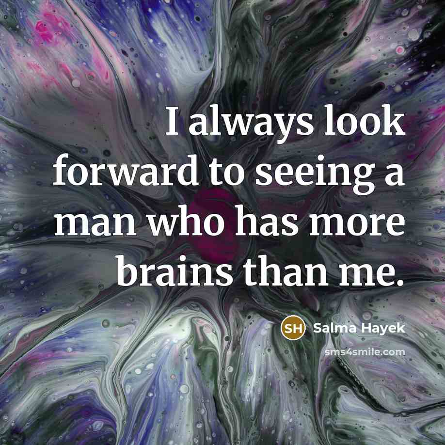 “I always look forward to seeing a man who has more brains than me.” quote by Salma Hayek
