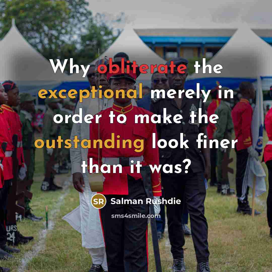 “Why obliterate the exceptional merely in order to make the outstanding look finer than it was?” quote by Salman Rushdie
