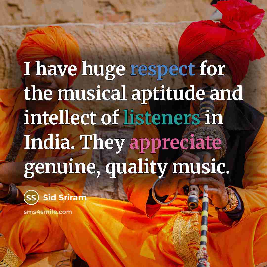 “I have huge respect for the musical aptitude and intellect of listeners in India. They appreciate genuine, quality music.” quote by Sid Sriram