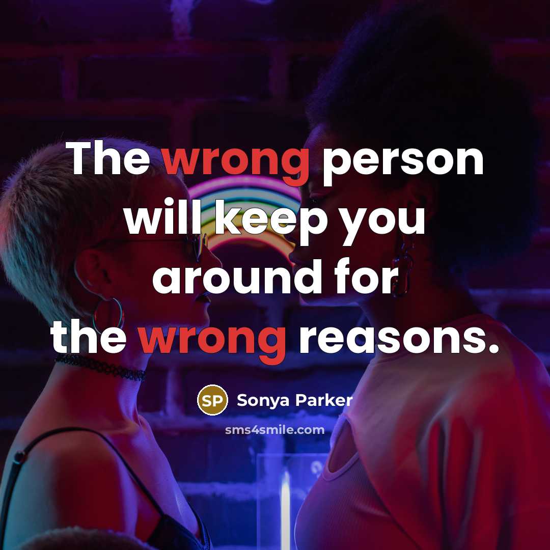 “The wrong person will keep you around for the wrong reasons.” quote by Sonya Parker