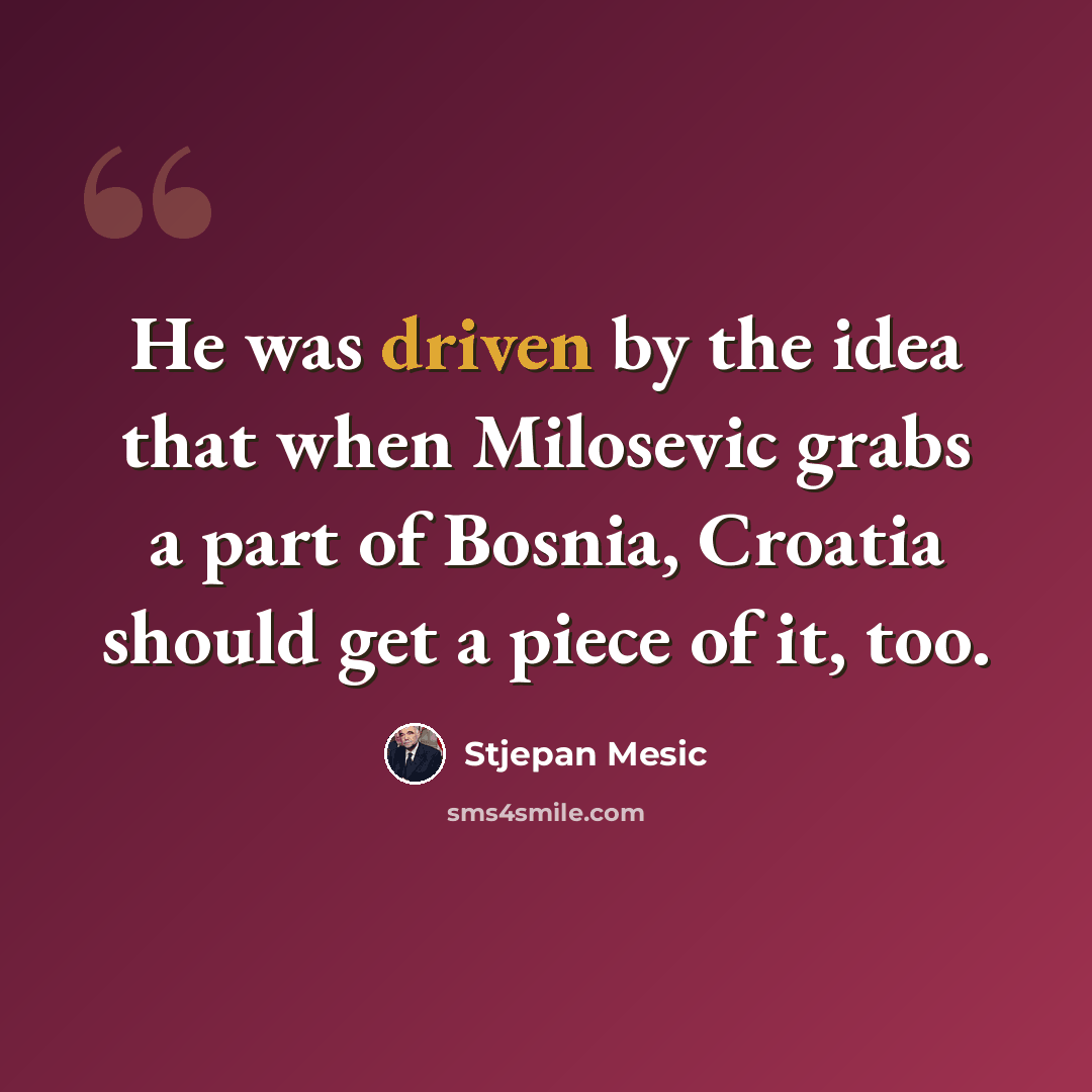 “He was driven by the idea that when Milosevic grabs a part of Bosnia, Croatia should get a piece of it, too.” quote by Stjepan Mesic