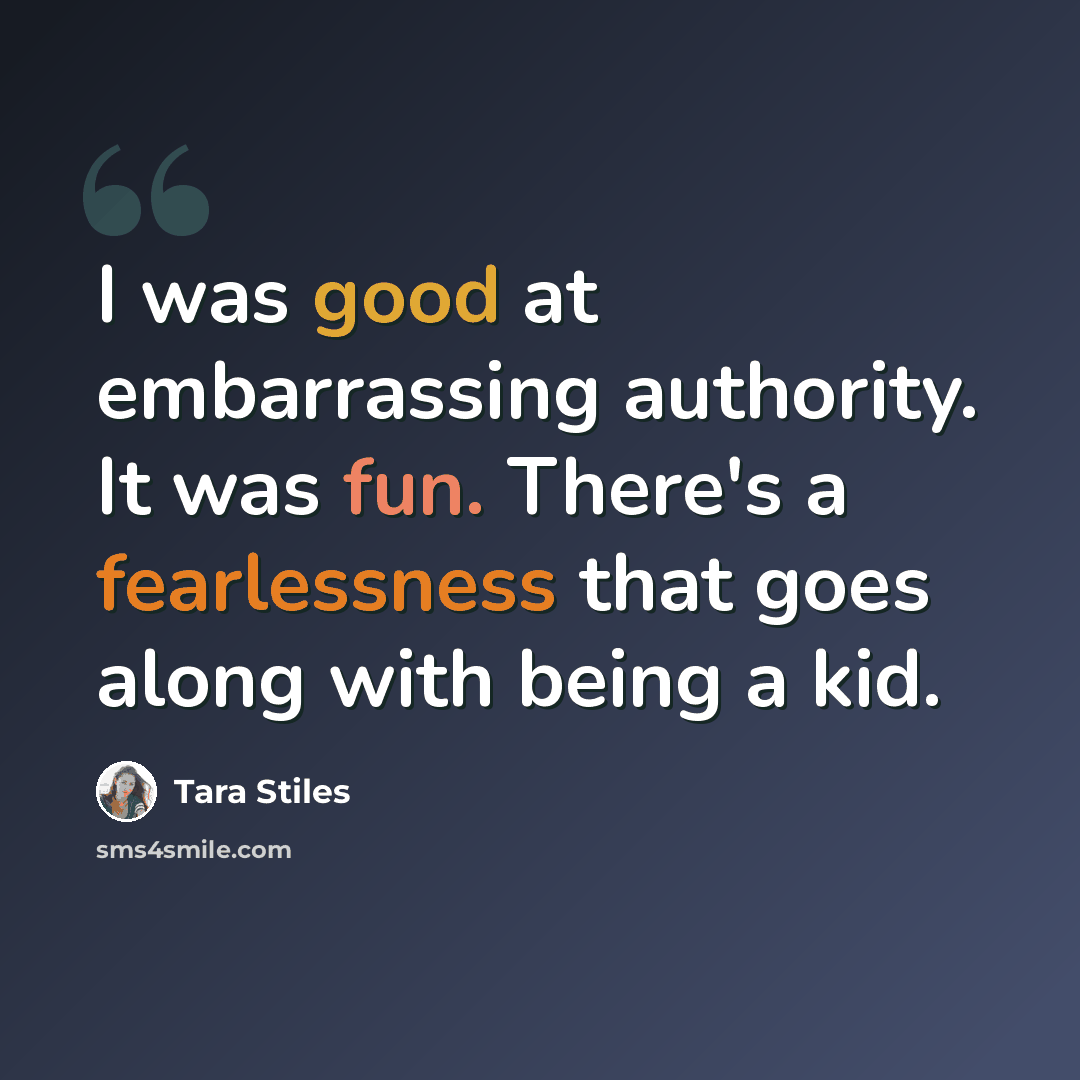 “I was good at embarrassing authority. It was fun. There's a fearlessness that goes along with being a kid.” quote by Tara Stiles