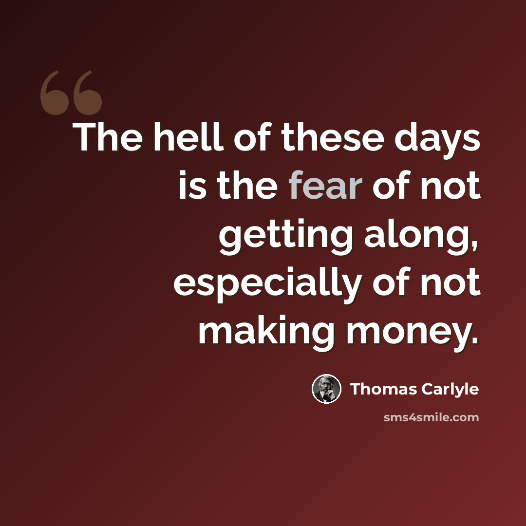 “The hell of these days is the fear of not getting along, especially of not making money.” quote by Thomas Carlyle