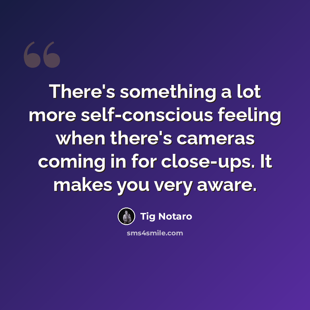 “There's something a lot more self-conscious feeling when there's cameras coming in for close-ups. It makes you very aware.” quote by Tig Notaro