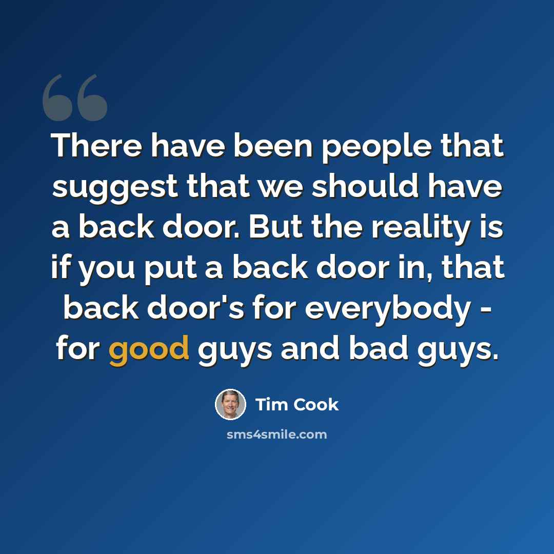 “There have been people that suggest that we should have a back door. But the reality is if you put a back door in, that back door's for everybody - for good guys and bad guys.” quote by Tim Cook