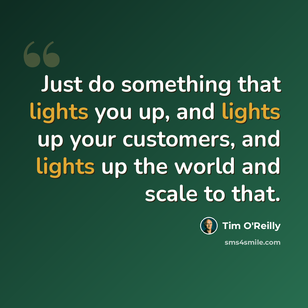 “Just do something that lights you up, and lights up your customers, and lights up the world and scale to that.” quote by Tim O'Reilly