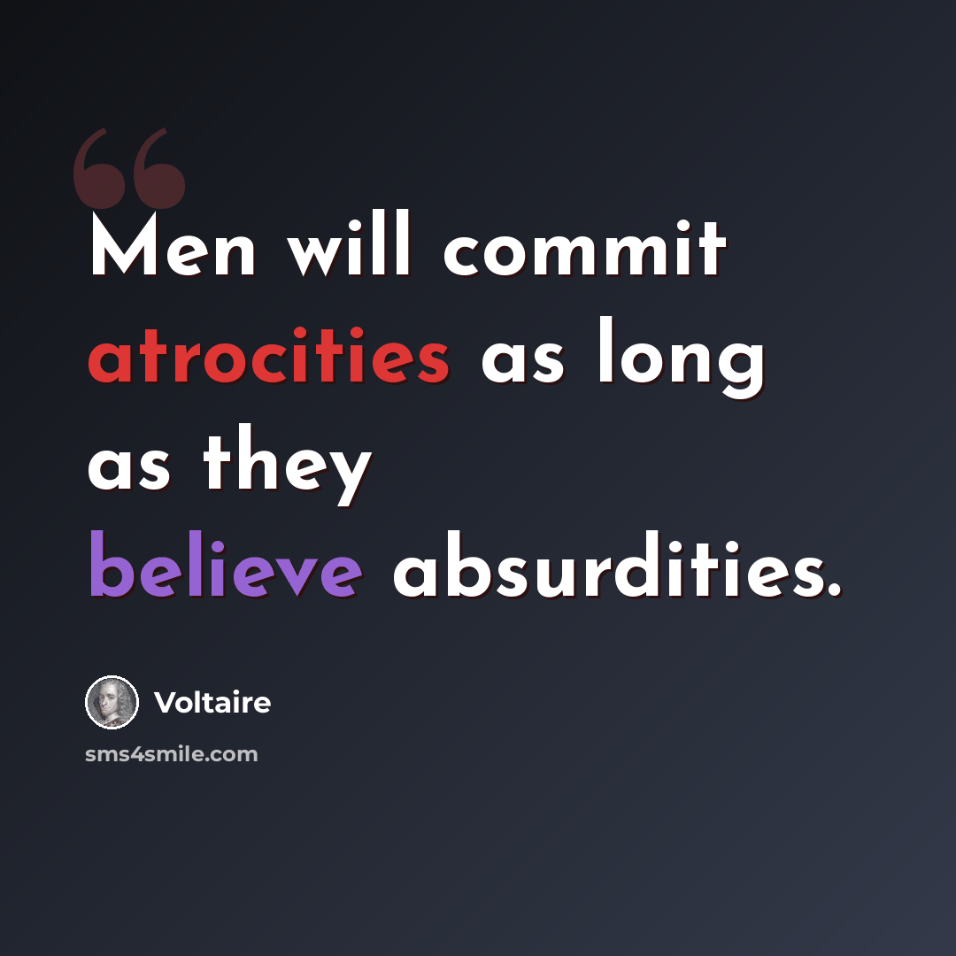 “Men will commit atrocities as long as they believe absurdities.” quote by Voltaire