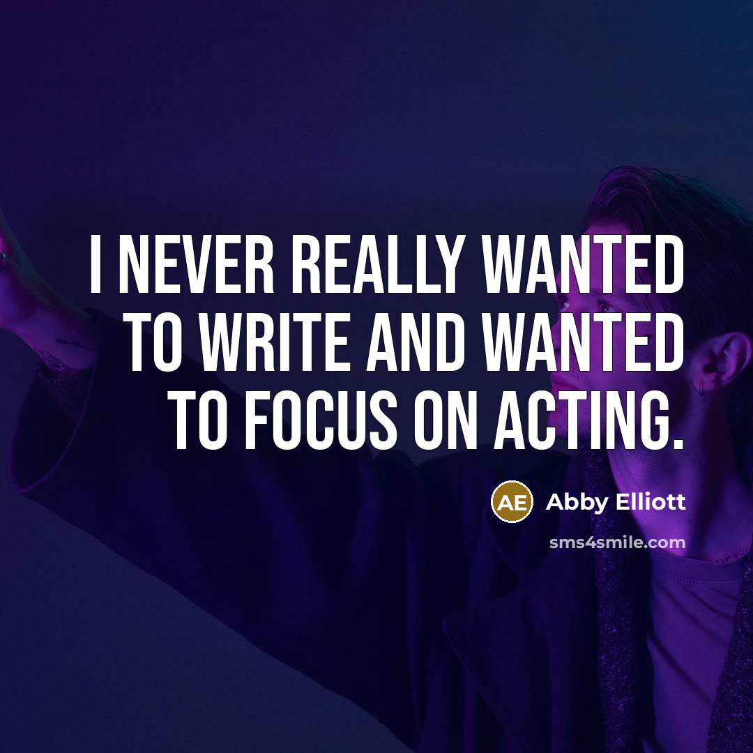 “I never really wanted to write and wanted to focus on acting.” quote by Abby Elliott