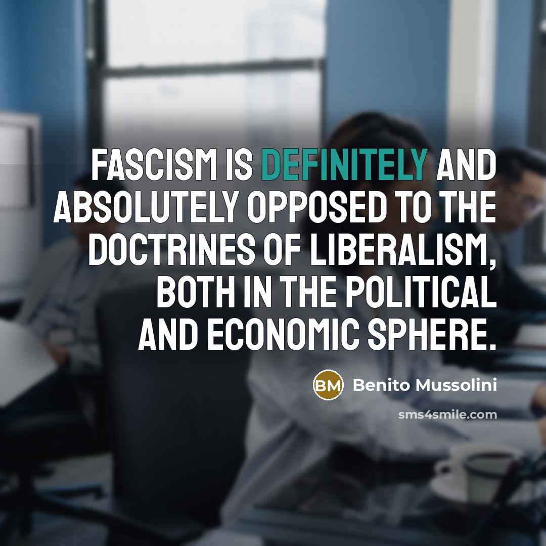 “Fascism is definitely and absolutely opposed to the doctrines of liberalism, both in the political and economic sphere.” quote by Benito Mussolini