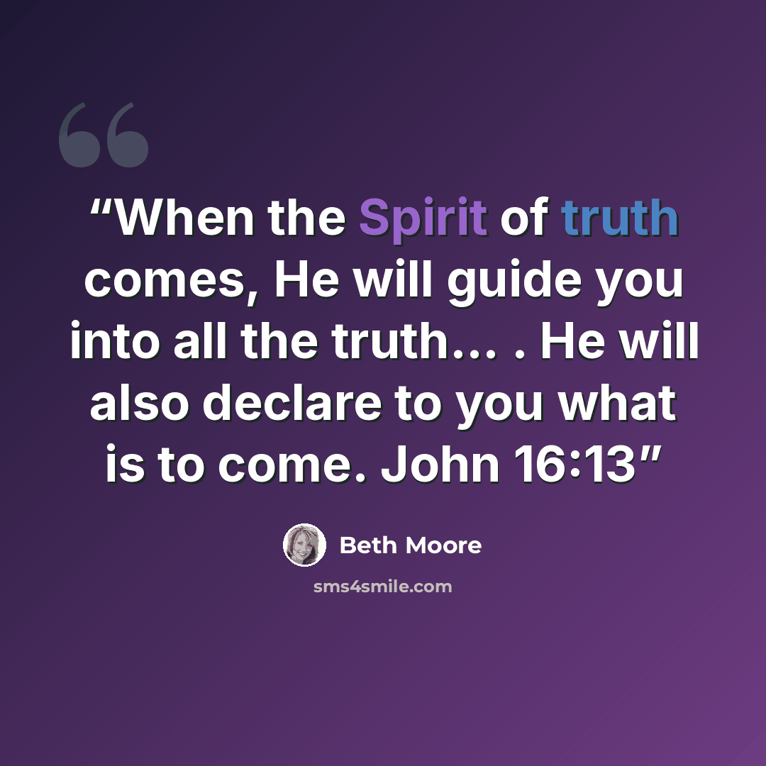 “When the Spirit of truth comes, He will guide you into all the truth… . He will also declare to you what is to come. John 16:13” quote by Beth Moore