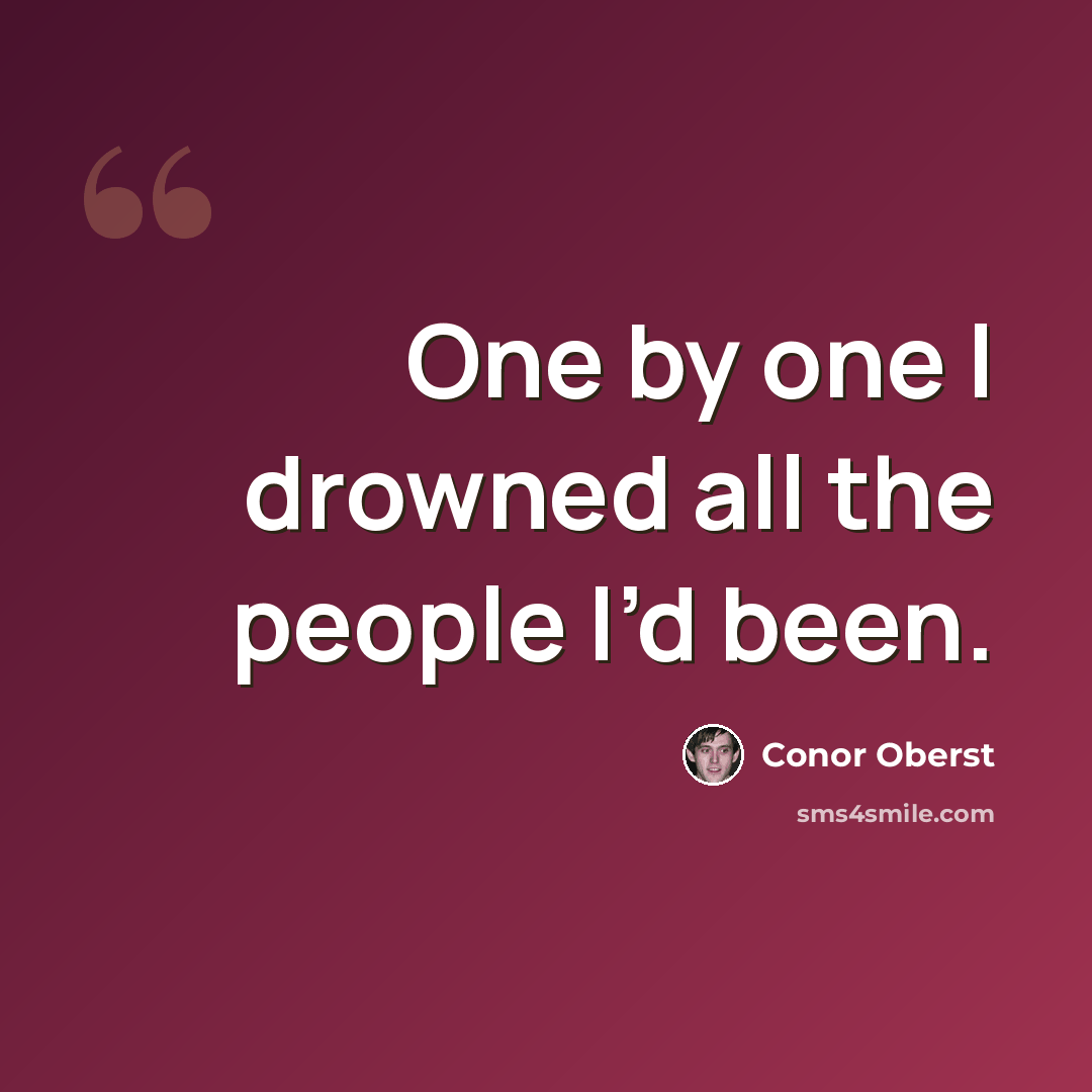“One by one I drowned all the people I’d been.” quote by Conor Oberst
