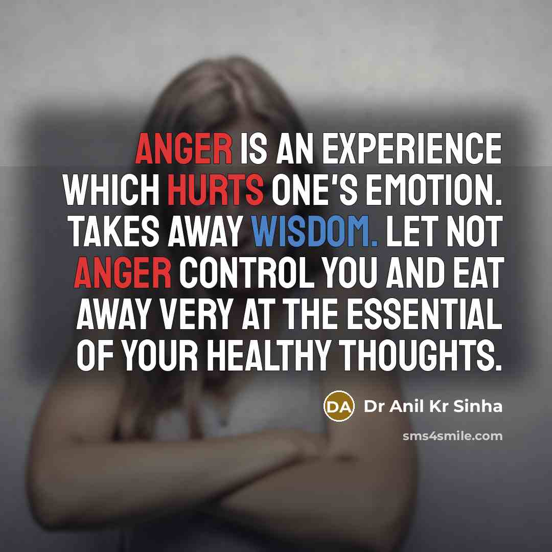 “Anger is an experience which hurts one's emotion. Takes away wisdom. Let not anger control you and eat away very at the essential of your healthy thoughts.” quote by Dr Anil Kr Sinha
