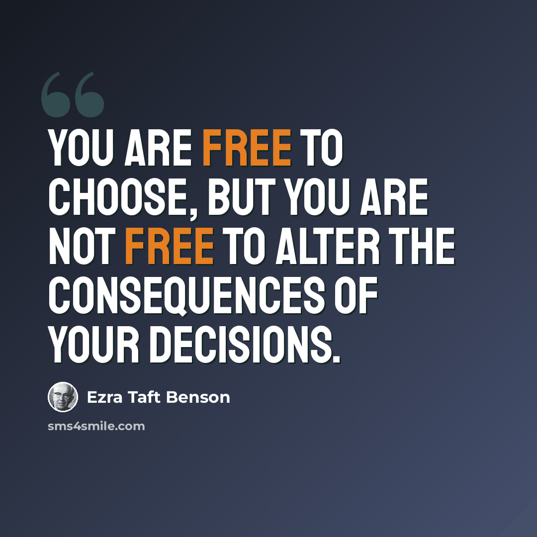 “You are free to choose, but you are not free to alter the consequences of your decisions.” quote by Ezra Taft Benson