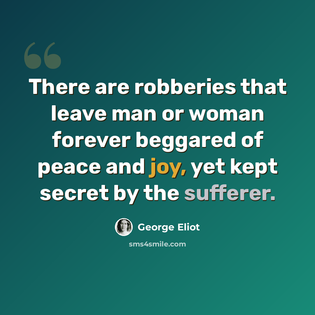 “There are robberies that leave man or woman forever beggared of peace and joy, yet kept secret by the sufferer.” quote by George Eliot