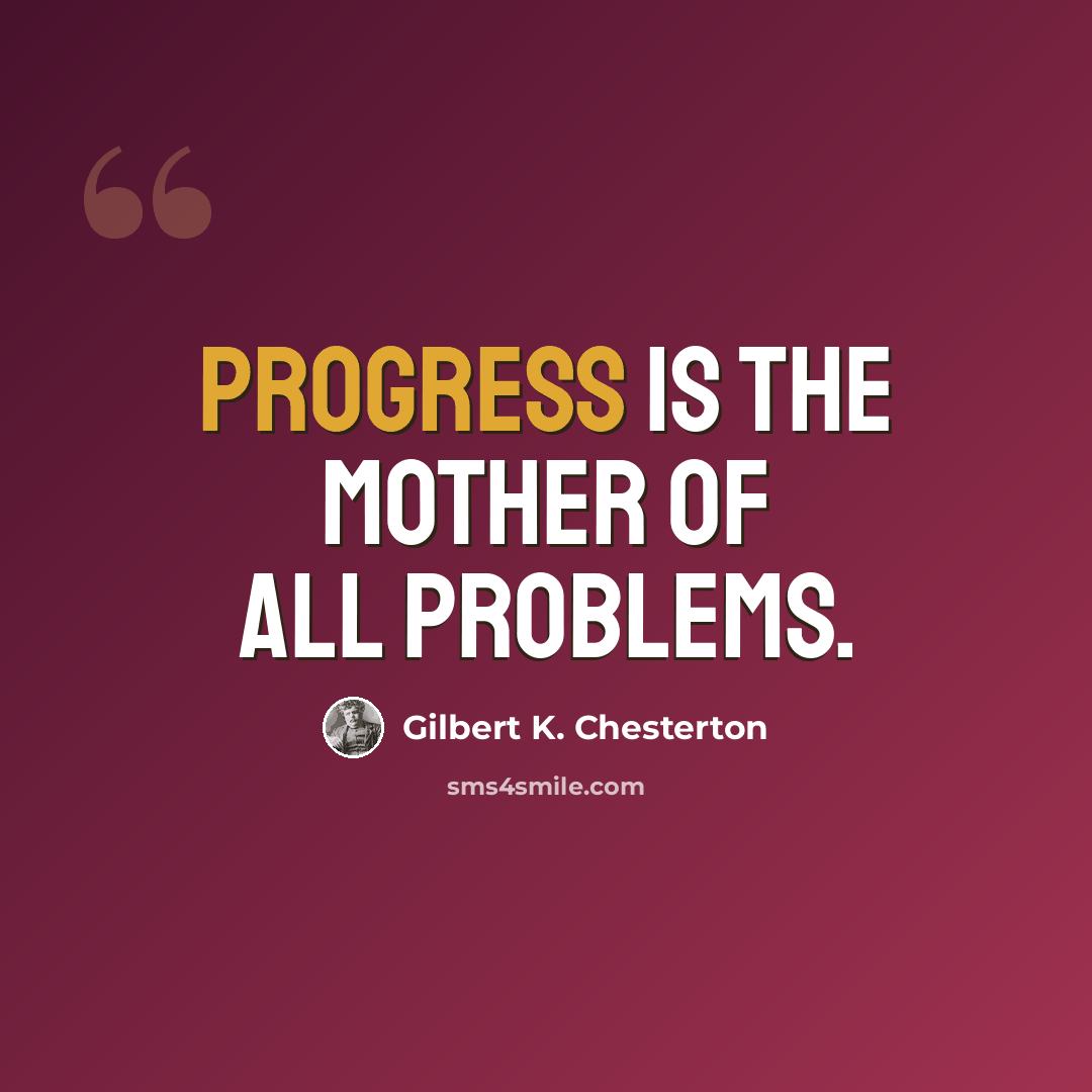 “Progress is the mother of all problems.” quote by Gilbert K. Chesterton