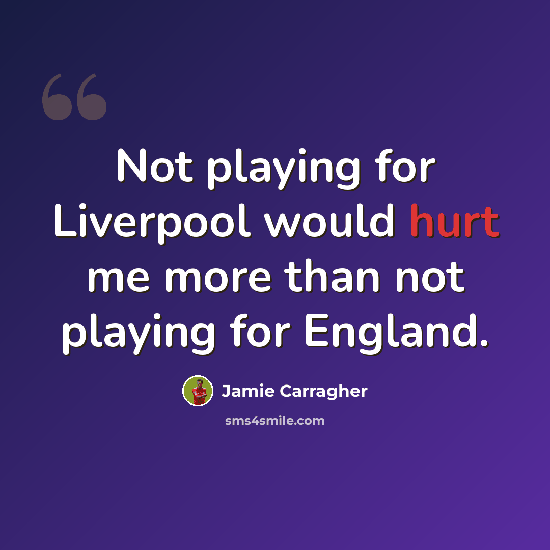 “Not playing for Liverpool would hurt me more than not playing for England.” quote by Jamie Carragher