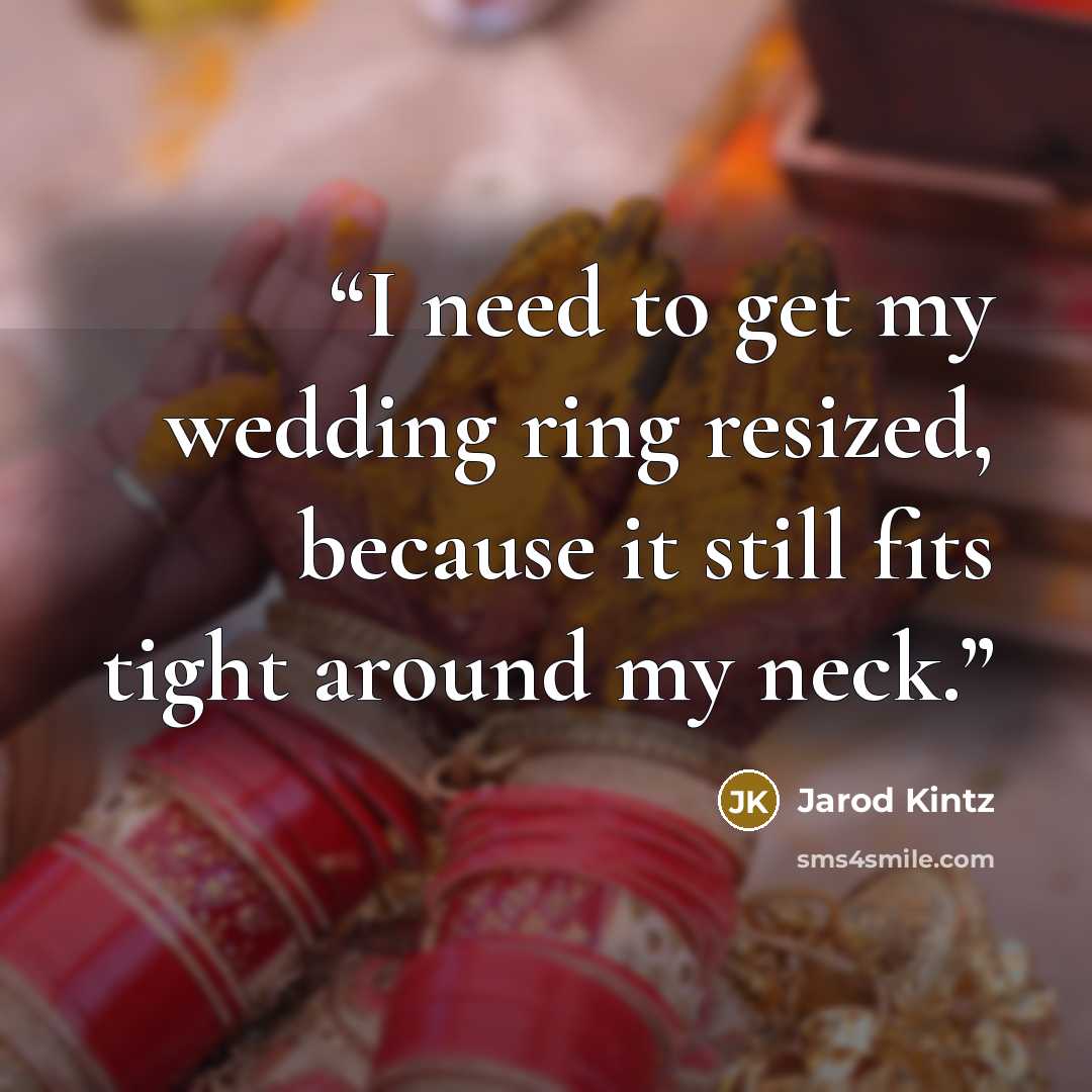 “I need to get my wedding ring resized, because it still fits tight around my neck.” quote by Jarod Kintz