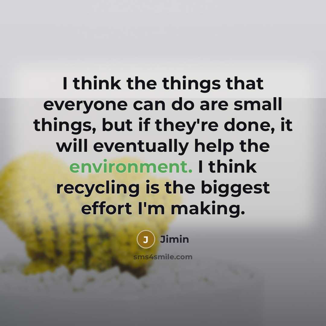 “I think the things that everyone can do are small things, but if they're done, it will eventually help the environment. I think recycling is the biggest effort I'm making.” quote by Jimin