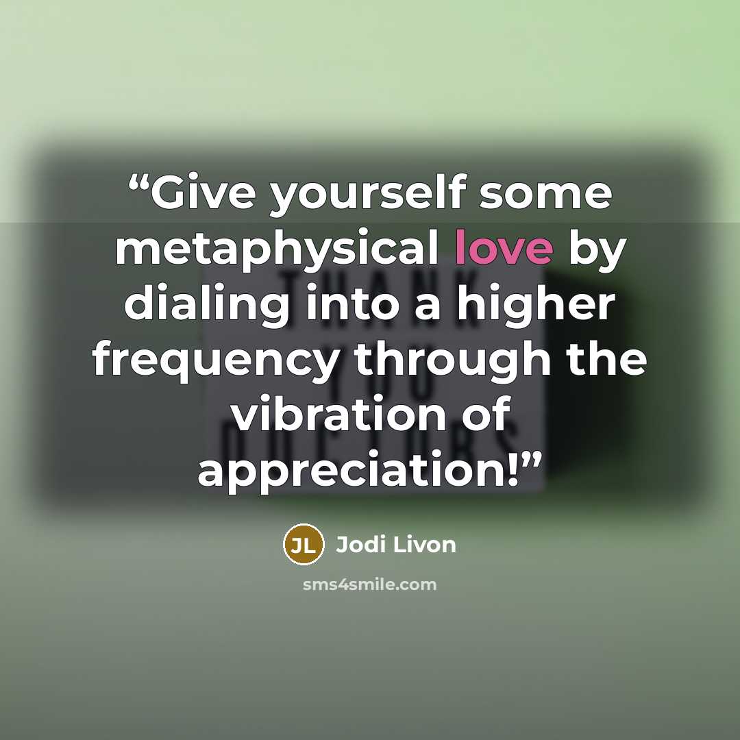 “Give yourself some metaphysical love by dialing into a higher frequency through the vibration of appreciation!” quote by Jodi Livon
