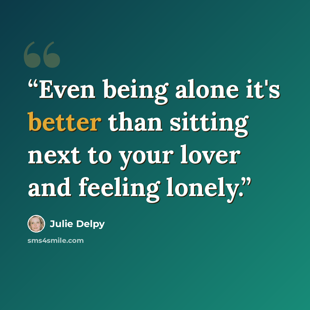 “Even being alone it's better than sitting next to your lover and feeling lonely.” quote by Julie Delpy