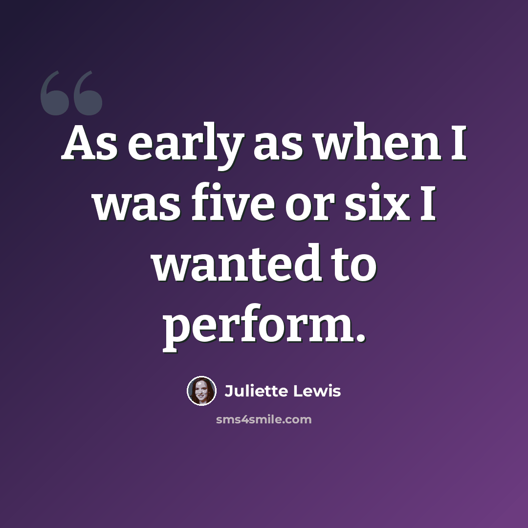“As early as when I was five or six I wanted to perform.” quote by Juliette Lewis