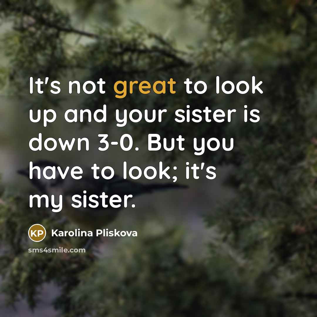 “It's not great to look up and your sister is down 3-0. But you have to look; it's my sister.” quote by Karolina Pliskova