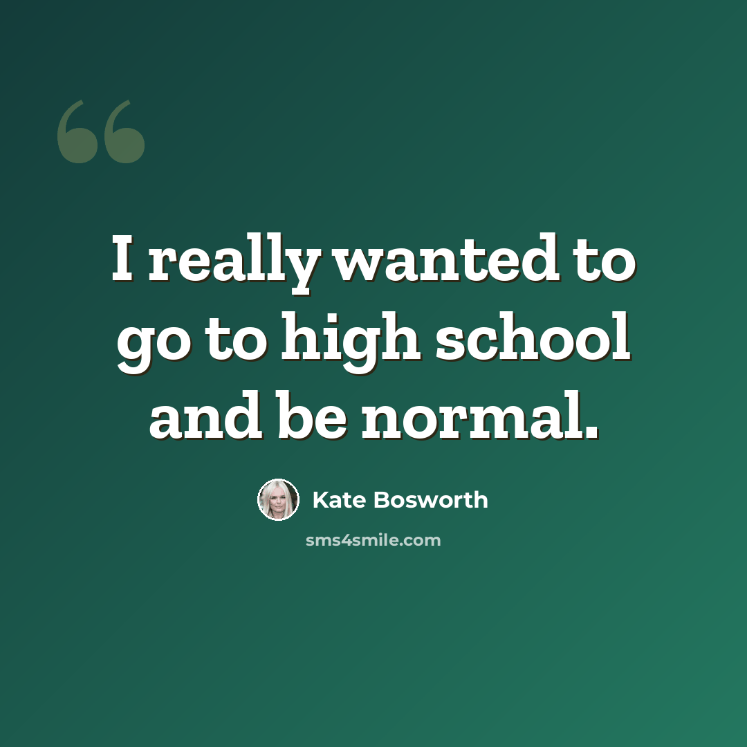 “I really wanted to go to high school and be normal.” quote by Kate Bosworth