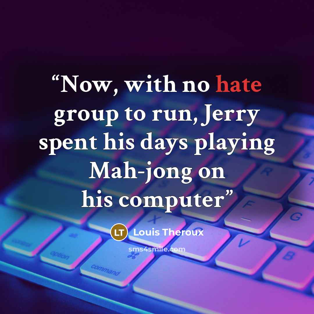 “Now, with no hate group to run, Jerry spent his days playing Mah-jong on his computer” quote by Louis Theroux