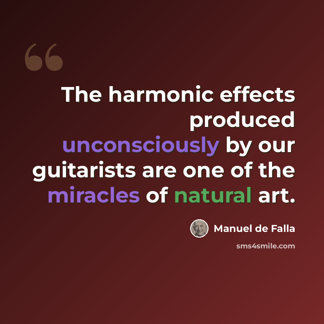 “The harmonic effects produced unconsciously by our guitarists are one of the miracles of natural art.” quote by Manuel de Falla