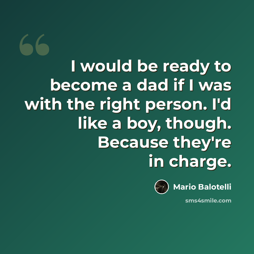 “I would be ready to become a dad if I was with the right person. I'd like a boy, though. Because they're in charge.” quote by Mario Balotelli
