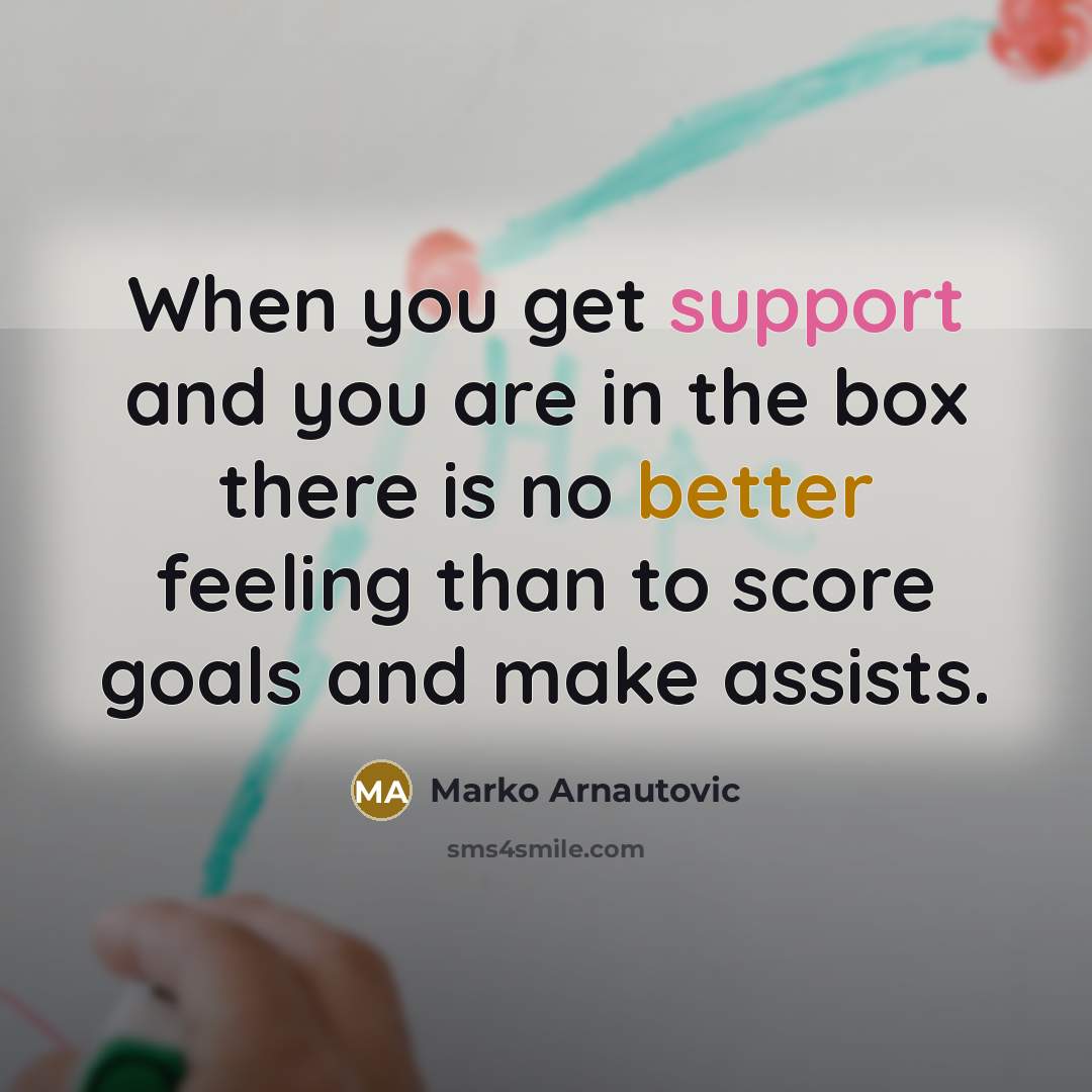 “When you get support and you are in the box there is no better feeling than to score goals and make assists.” quote by Marko Arnautovic