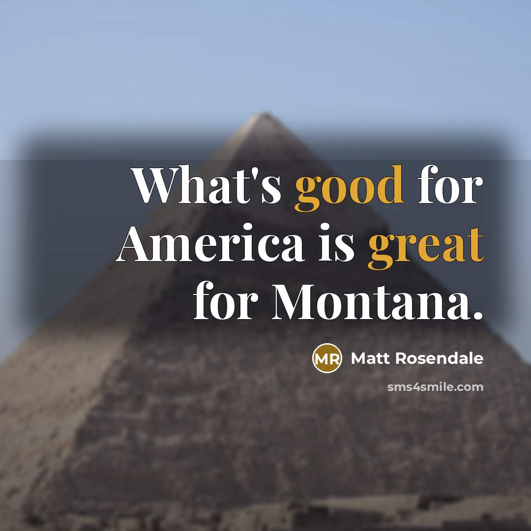 “What's good for America is great for Montana.” quote by Matt Rosendale