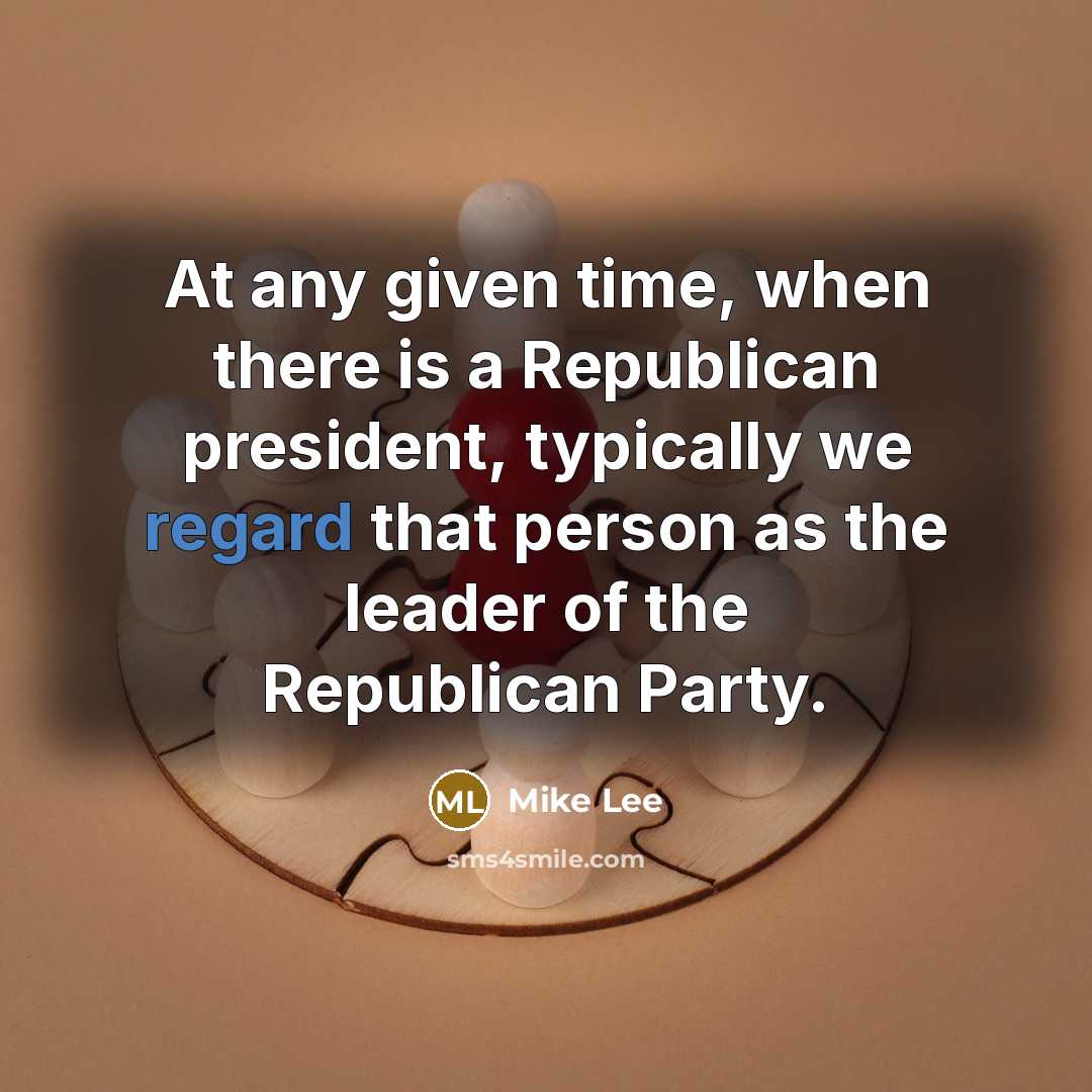 “At any given time, when there is a Republican president, typically we regard that person as the leader of the Republican Party.” quote by Mike Lee