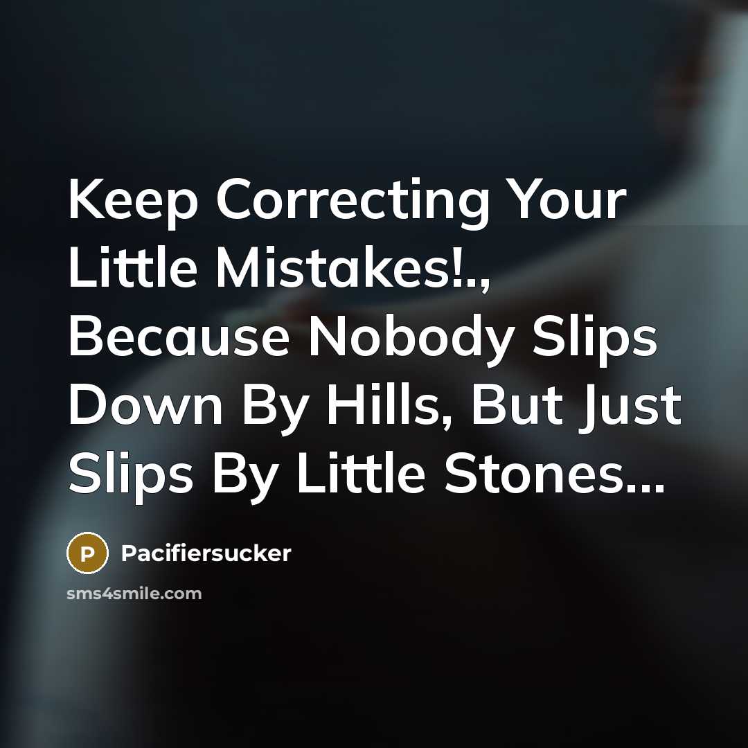“Keep Correcting Your Little Mistakes!., Because Nobody Slips Down By Hills, But Just Slips By Little Stones...” quote by Pacifiersucker