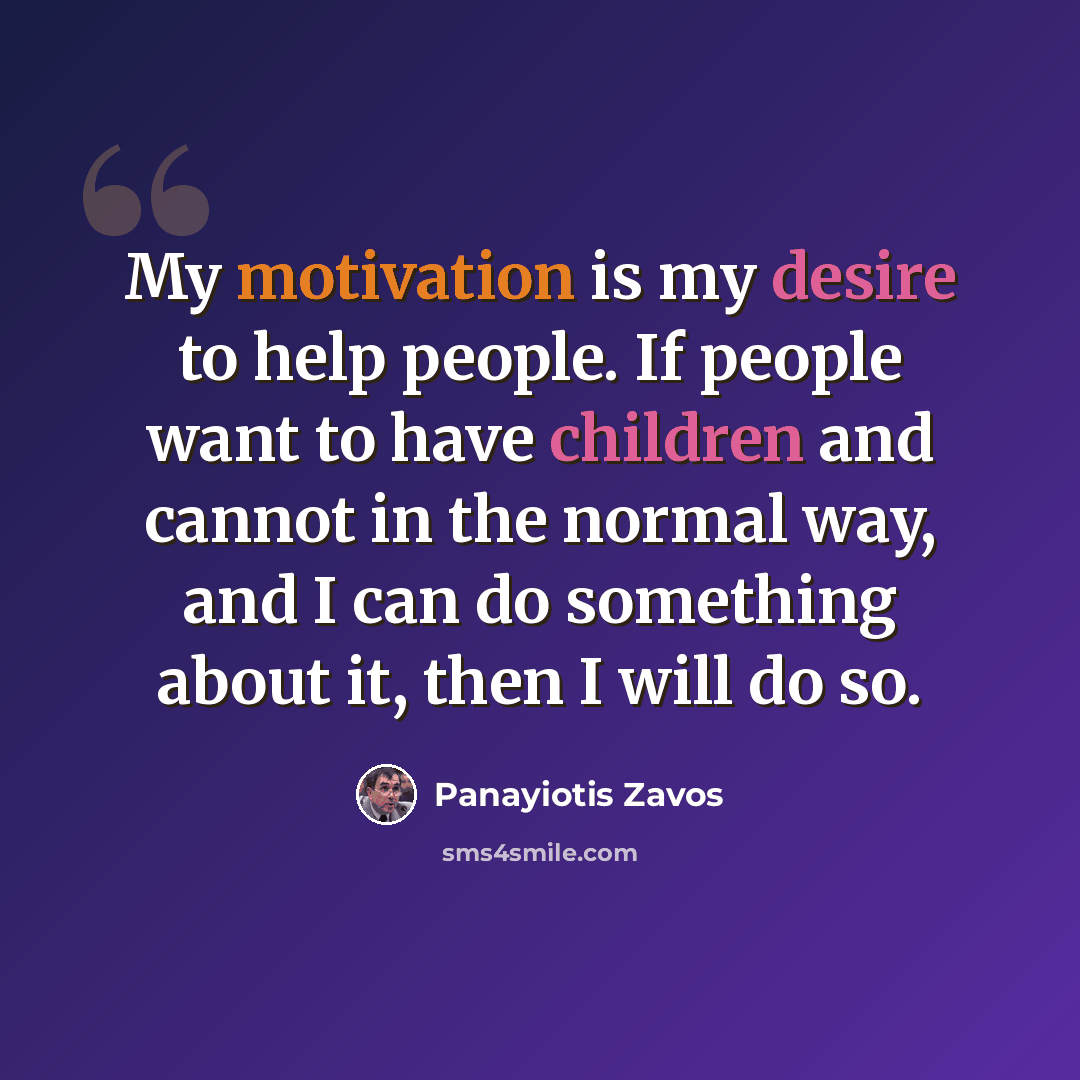 “My motivation is my desire to help people. If people want to have children and cannot in the normal way, and I can do something about it, then I will do so.” quote by Panayiotis Zavos