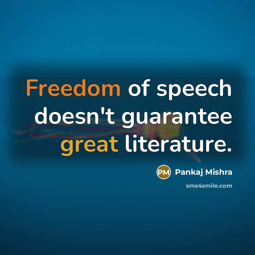“Freedom of speech doesn't guarantee great literature.” quote by Pankaj Mishra
