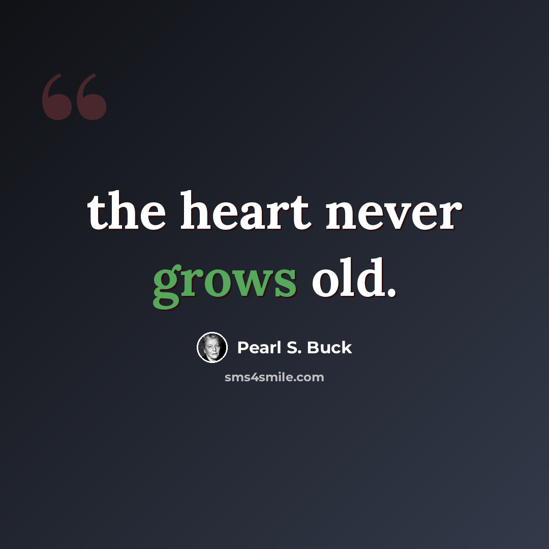 “the heart never grows old.” quote by Pearl S. Buck