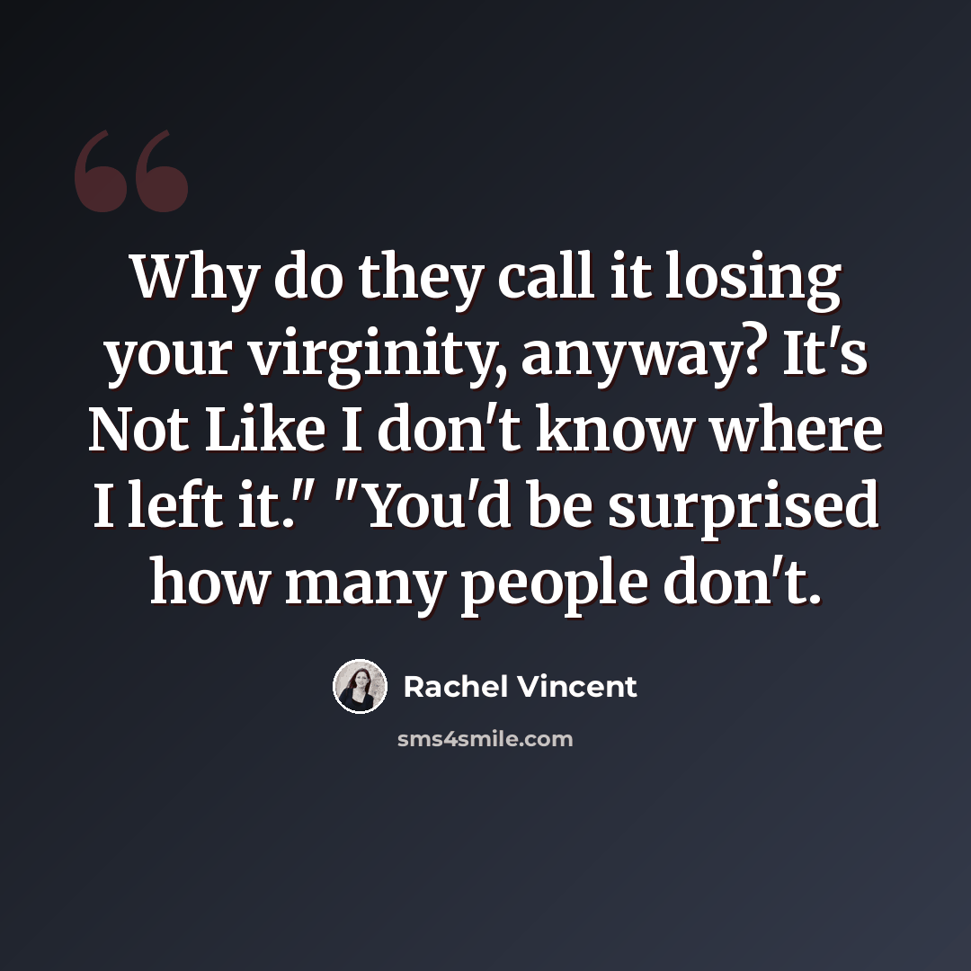 “Why do they call it losing your virginity, anyway? It's Not Like I don't know where I left it." "You'd be surprised how many people don't.” quote by Rachel Vincent