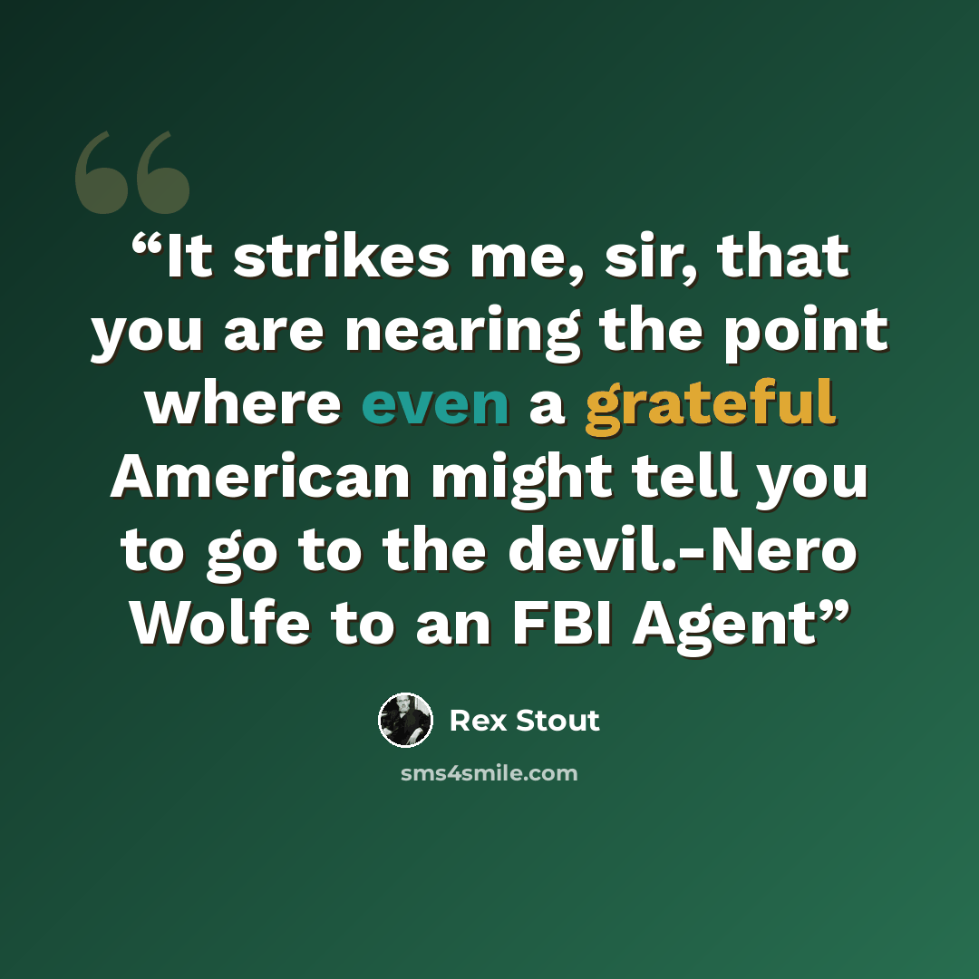 “It strikes me, sir, that you are nearing the point where even a grateful American might tell you to go to the devil.-Nero Wolfe to an FBI Agent” quote by Rex Stout