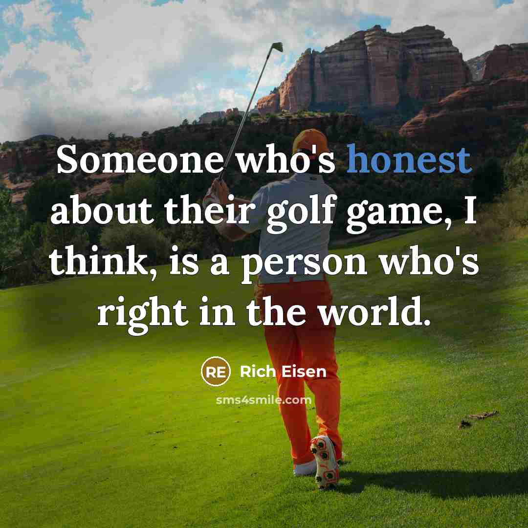 “Someone who's honest about their golf game, I think, is a person who's right in the world.” quote by Rich Eisen