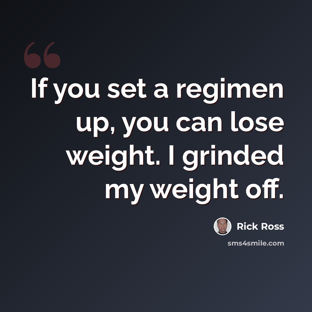 “If you set a regimen up, you can lose weight. I grinded my weight off.” quote by Rick Ross