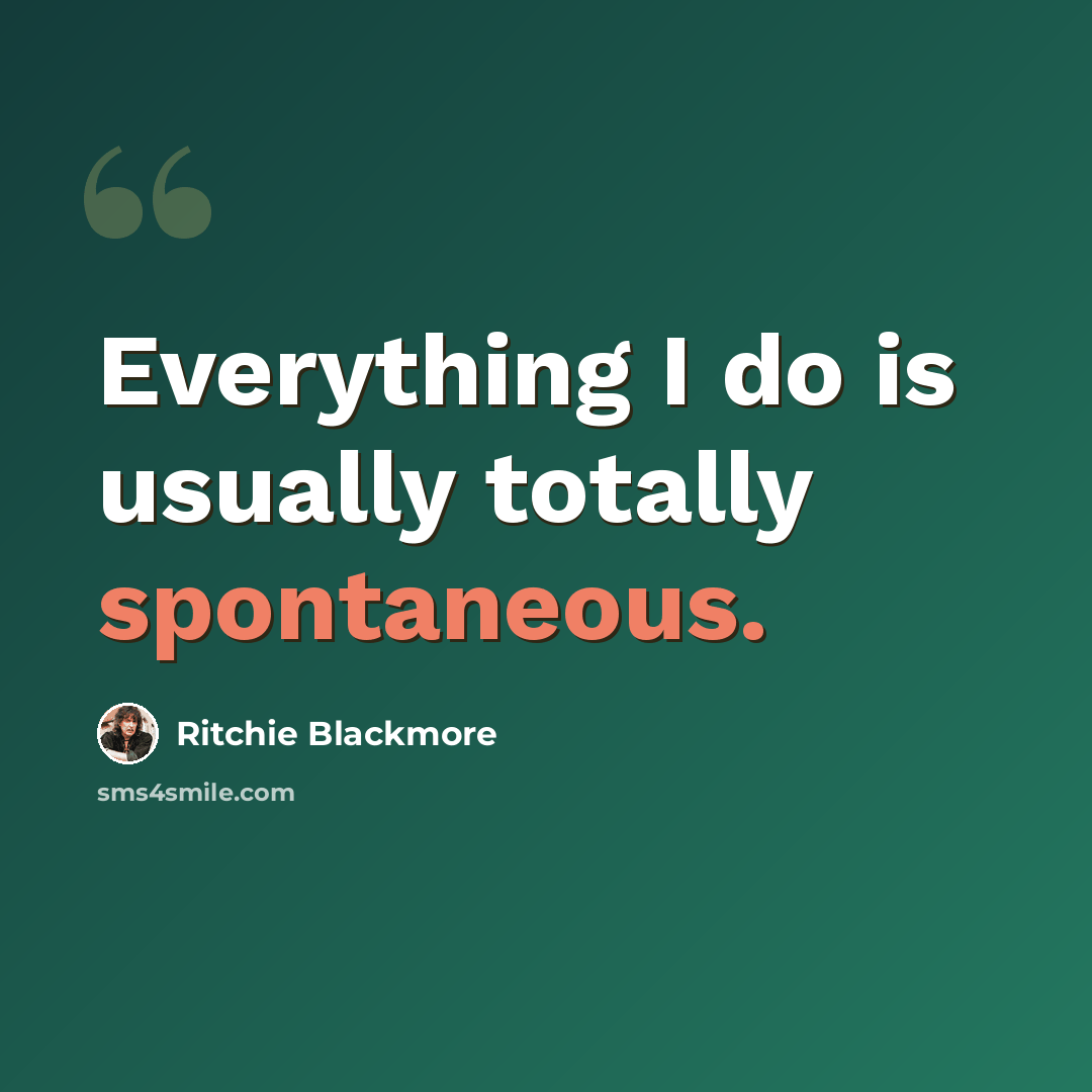 “Everything I do is usually totally spontaneous.” quote by Ritchie Blackmore