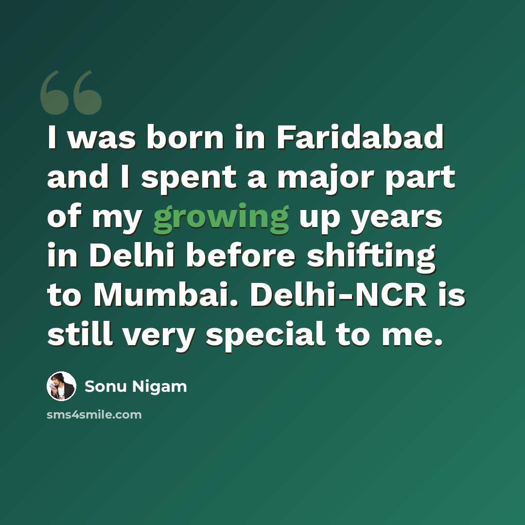 “I was born in Faridabad and I spent a major part of my growing up years in Delhi before shifting to Mumbai. Delhi-NCR is still very special to me.” quote by Sonu Nigam