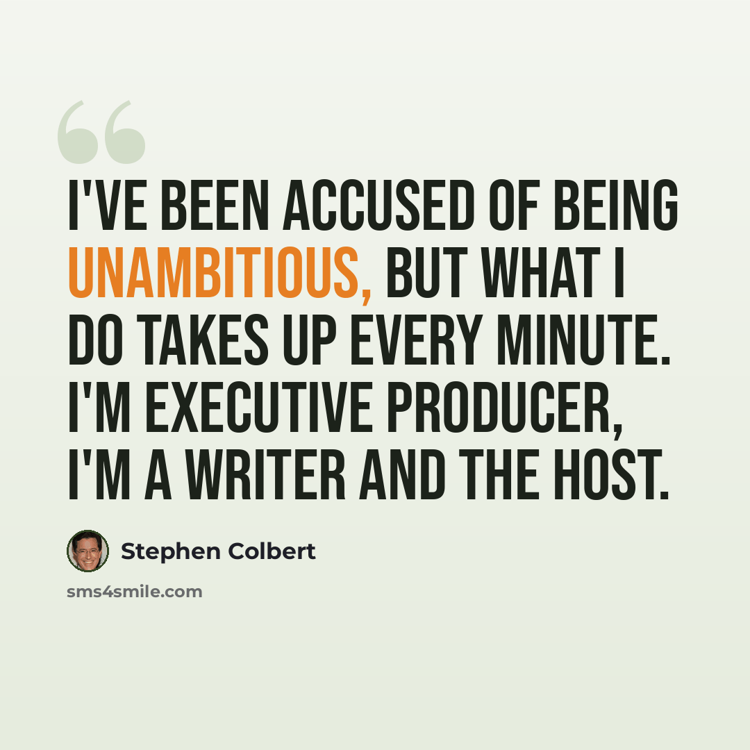 “I've been accused of being unambitious, but what I do takes up every minute. I'm executive producer, I'm a writer and the host.” quote by Stephen Colbert