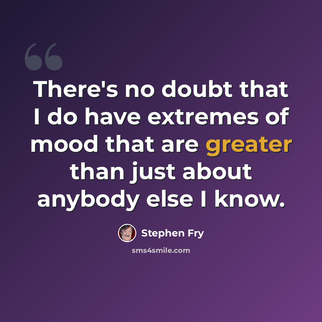 “There's no doubt that I do have extremes of mood that are greater than just about anybody else I know.” quote by Stephen Fry