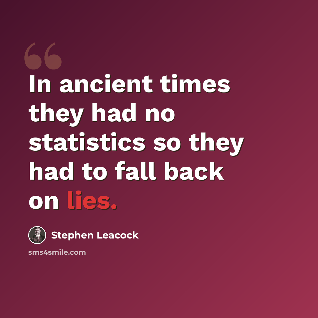 “In ancient times they had no statistics so they had to fall back on lies.” quote by Stephen Leacock