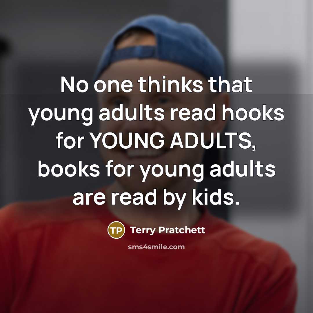“No one thinks that young adults read hooks for YOUNG ADULTS, books for young adults are read by kids.” quote by Terry Pratchett