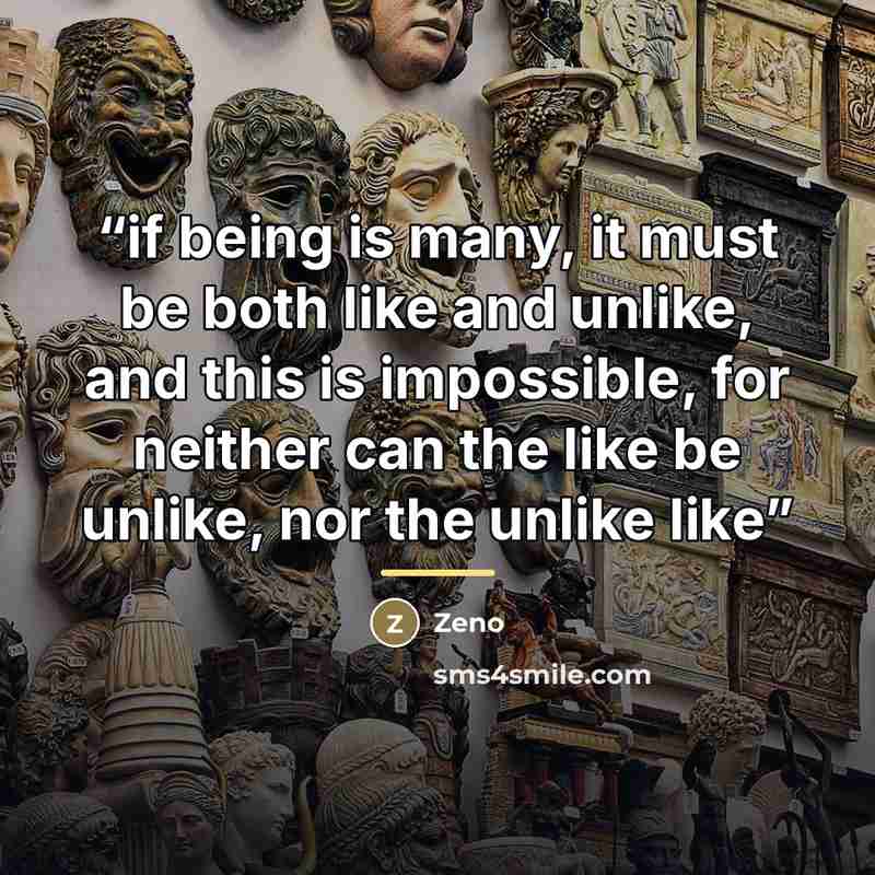 “if being is many, it must be both like and unlike, and this is impossible, for neither can the like be unlike, nor the unlike like” quote by Zeno