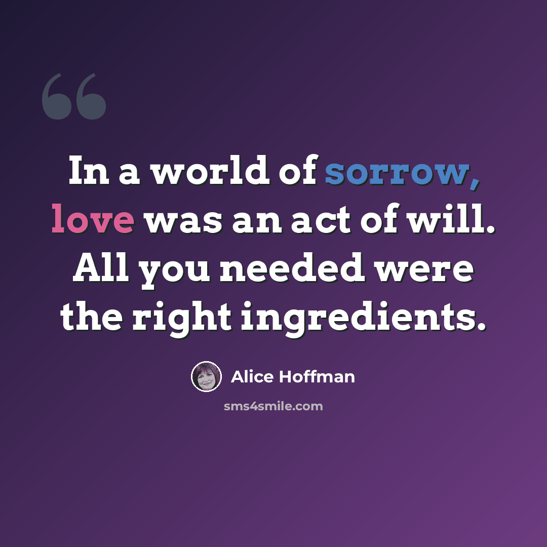 “In a world of sorrow, love was an act of will. All you needed were the right ingredients.” quote by Alice Hoffman