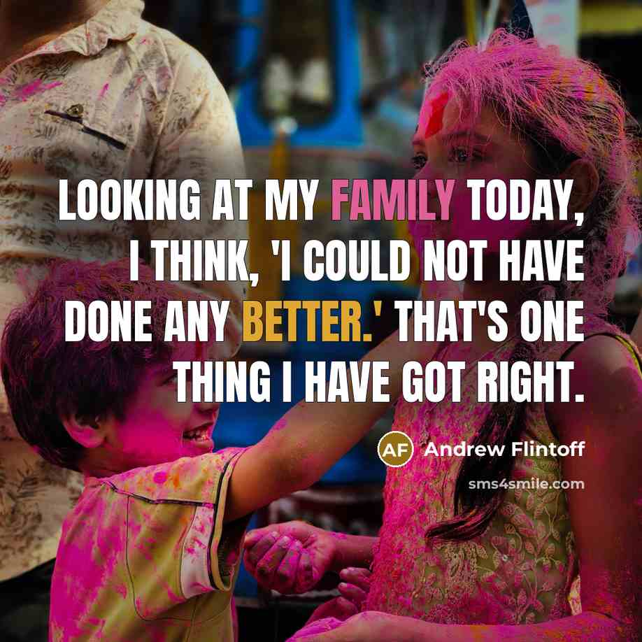 “Looking at my family today, I think, 'I could not have done any better.' That's one thing I have got right.” quote by Andrew Flintoff